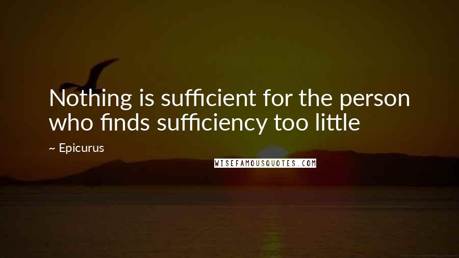 Epicurus Quotes: Nothing is sufficient for the person who finds sufficiency too little