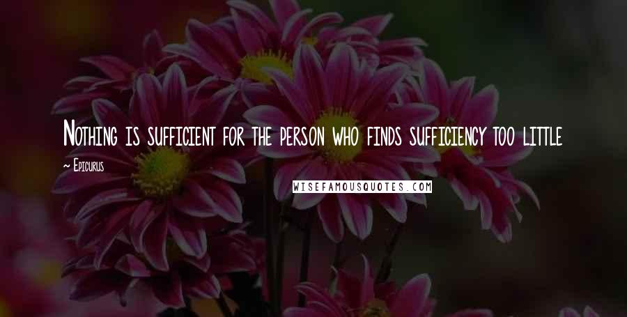 Epicurus Quotes: Nothing is sufficient for the person who finds sufficiency too little