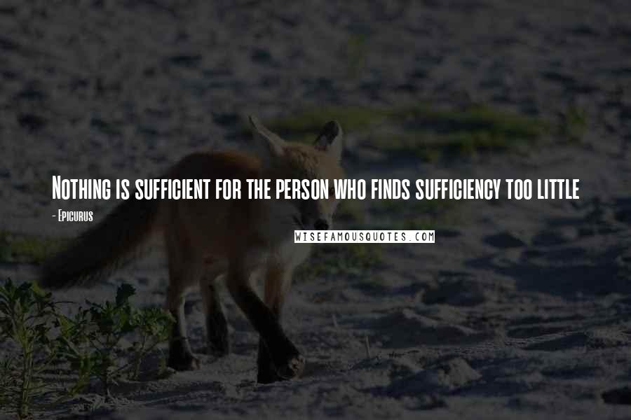 Epicurus Quotes: Nothing is sufficient for the person who finds sufficiency too little