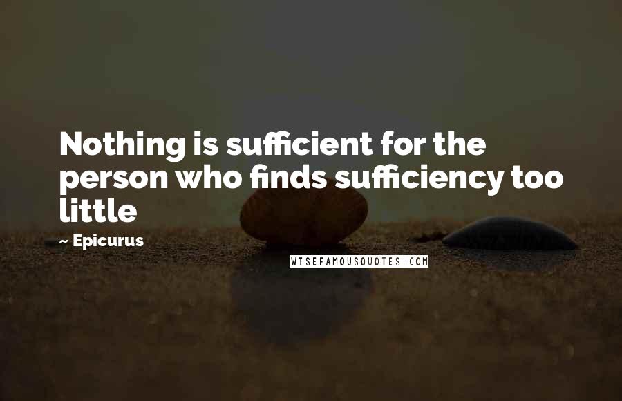 Epicurus Quotes: Nothing is sufficient for the person who finds sufficiency too little