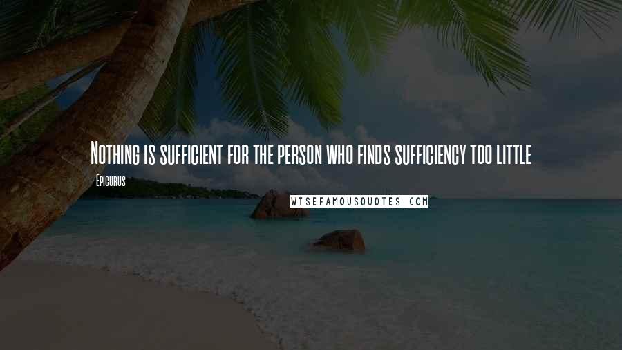 Epicurus Quotes: Nothing is sufficient for the person who finds sufficiency too little