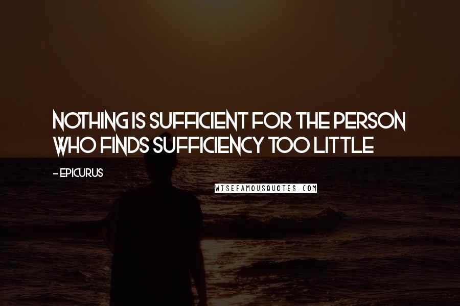 Epicurus Quotes: Nothing is sufficient for the person who finds sufficiency too little