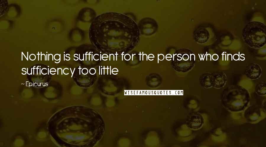 Epicurus Quotes: Nothing is sufficient for the person who finds sufficiency too little