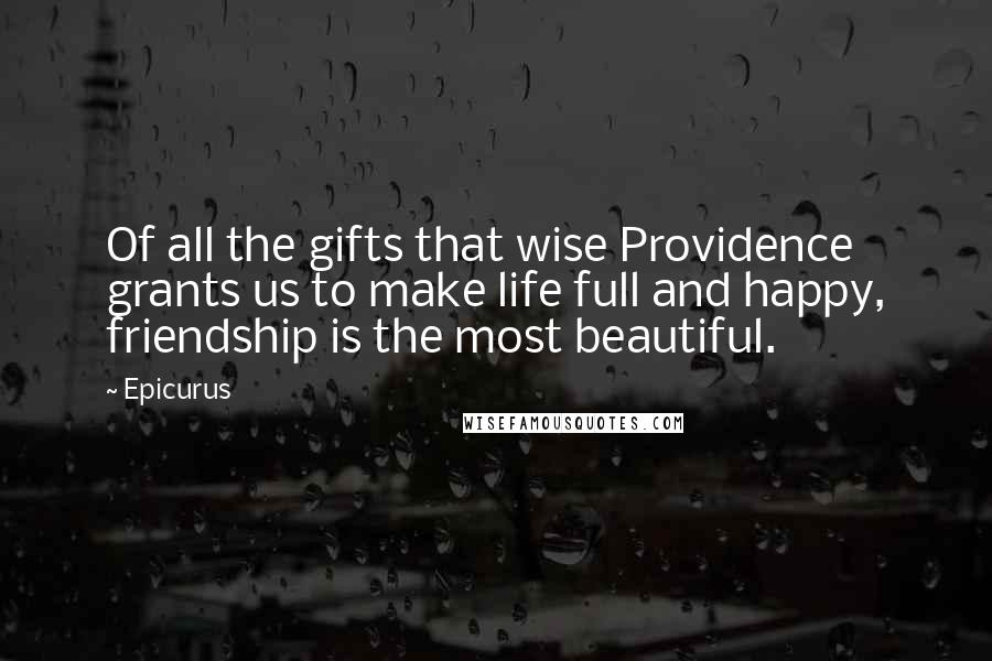 Epicurus Quotes: Of all the gifts that wise Providence grants us to make life full and happy, friendship is the most beautiful.