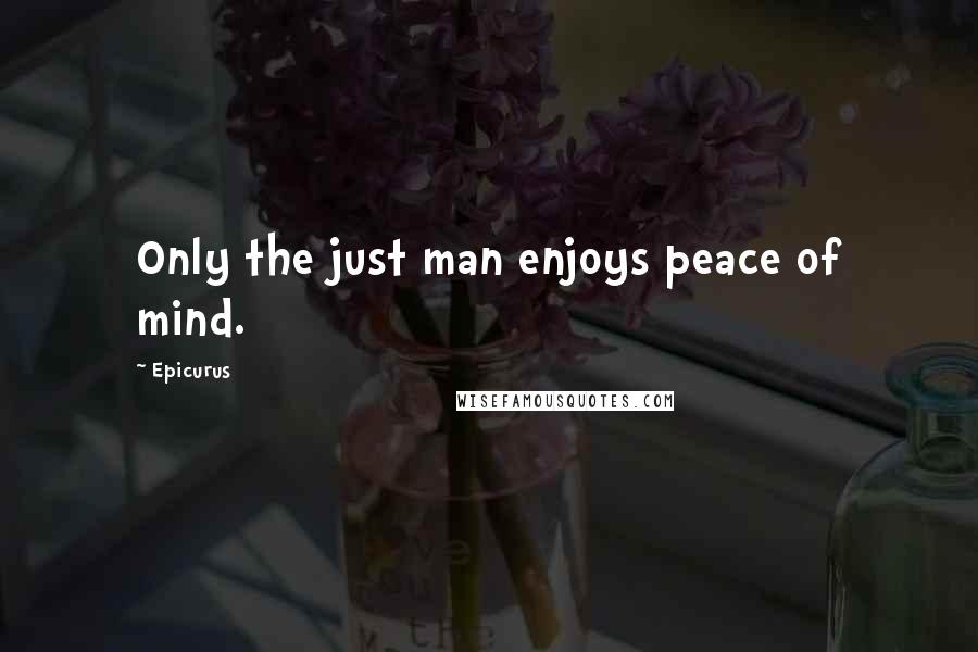 Epicurus Quotes: Only the just man enjoys peace of mind.