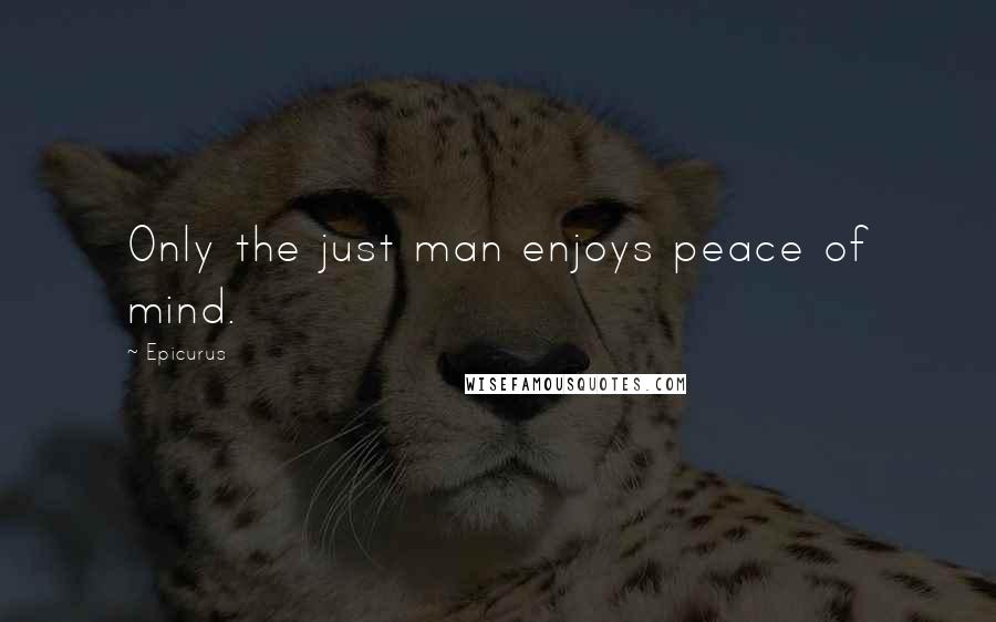 Epicurus Quotes: Only the just man enjoys peace of mind.