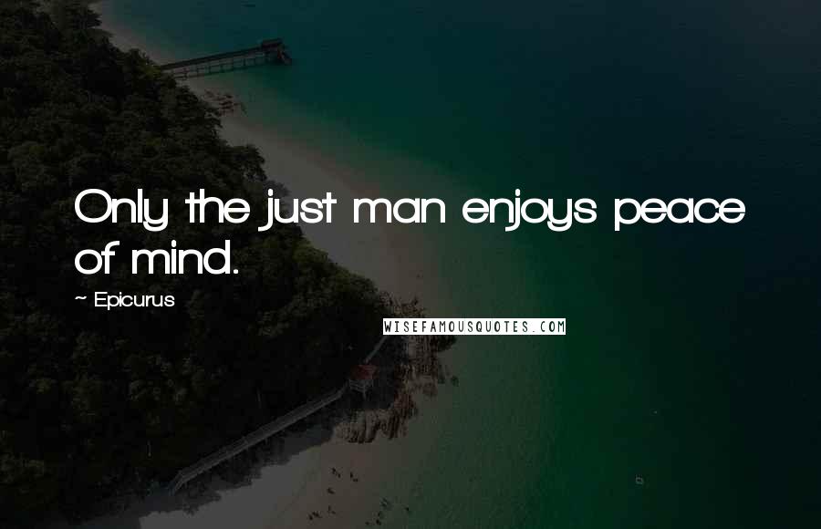 Epicurus Quotes: Only the just man enjoys peace of mind.