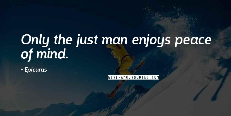 Epicurus Quotes: Only the just man enjoys peace of mind.