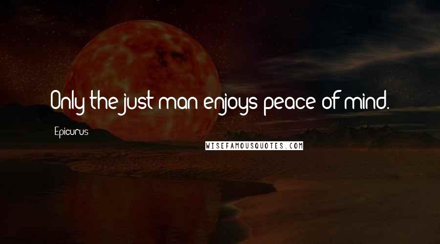 Epicurus Quotes: Only the just man enjoys peace of mind.