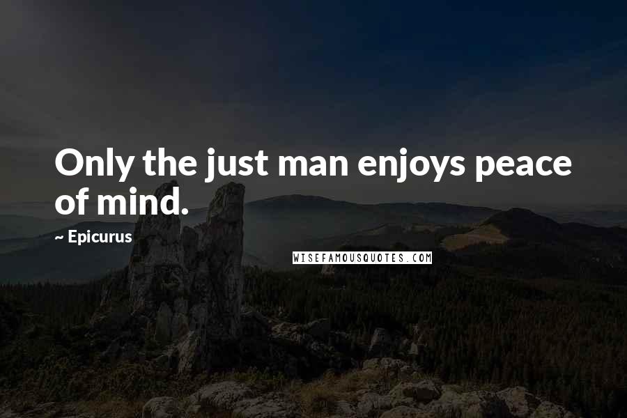 Epicurus Quotes: Only the just man enjoys peace of mind.