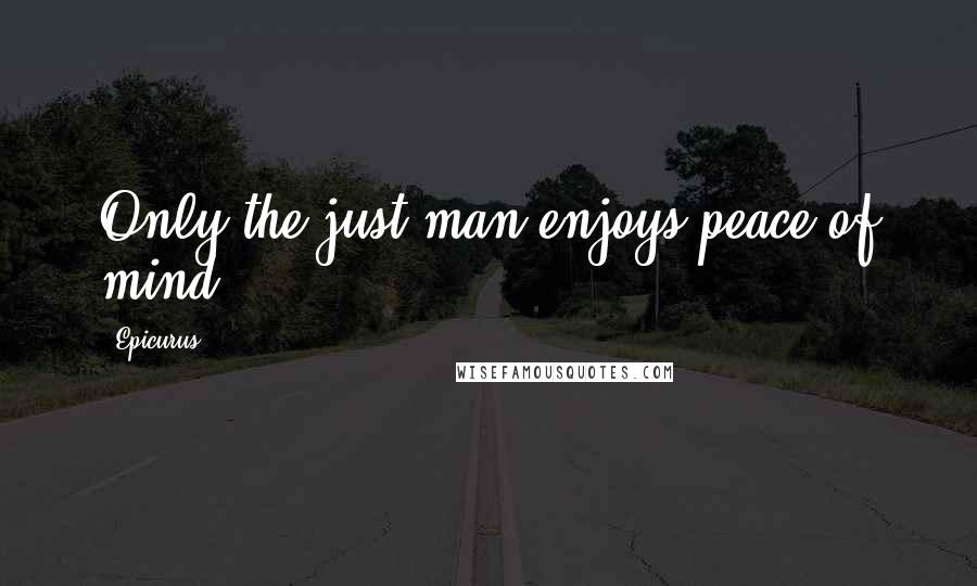 Epicurus Quotes: Only the just man enjoys peace of mind.