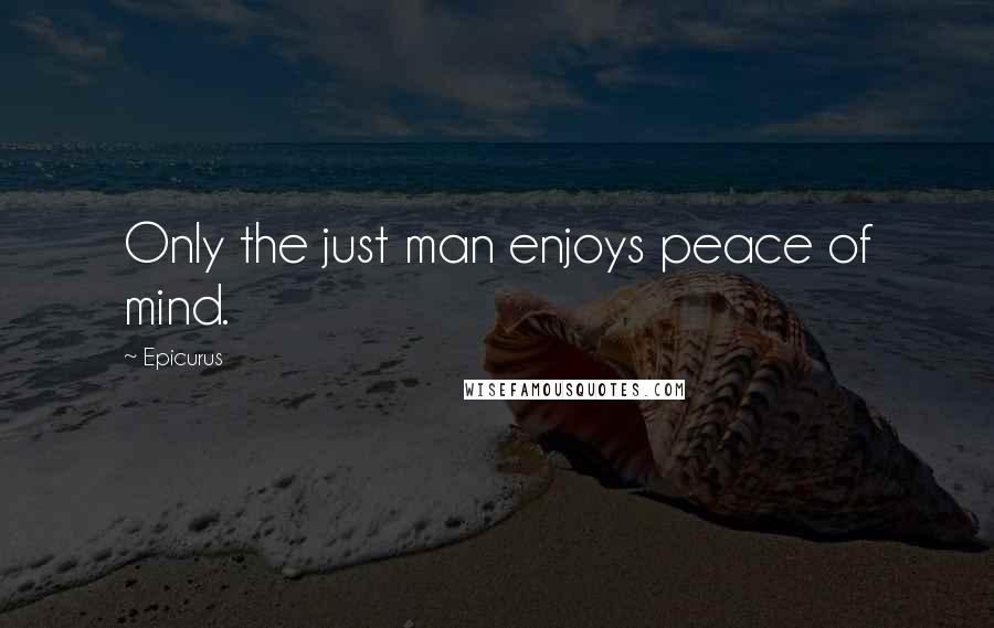 Epicurus Quotes: Only the just man enjoys peace of mind.