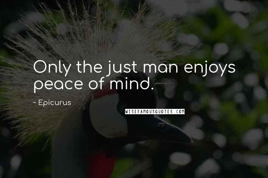 Epicurus Quotes: Only the just man enjoys peace of mind.