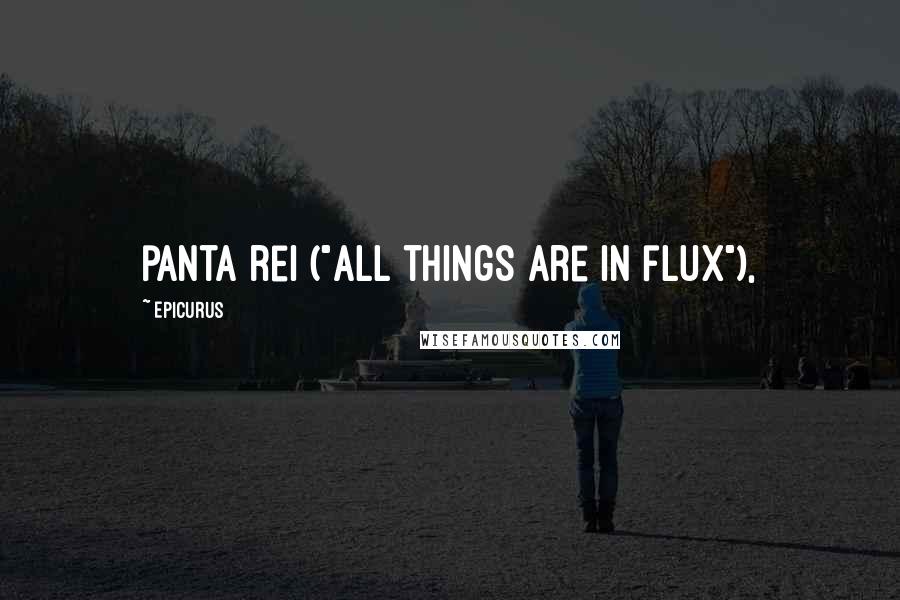 Epicurus Quotes: panta rei ("All things are in flux"),