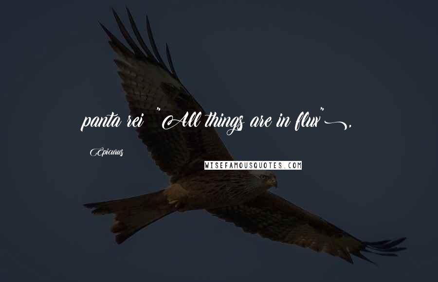 Epicurus Quotes: panta rei ("All things are in flux"),