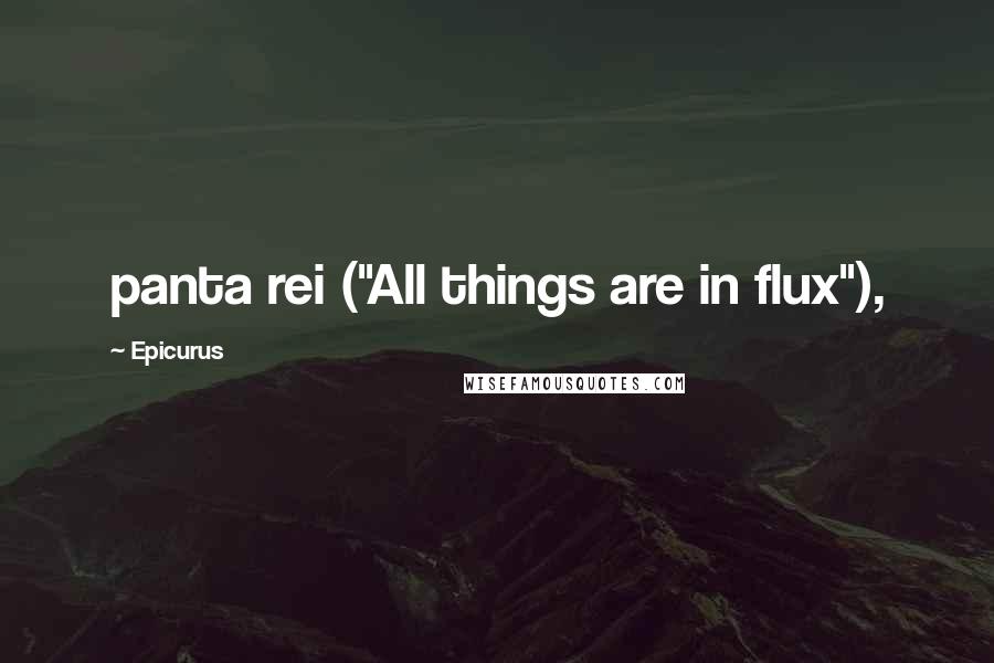 Epicurus Quotes: panta rei ("All things are in flux"),