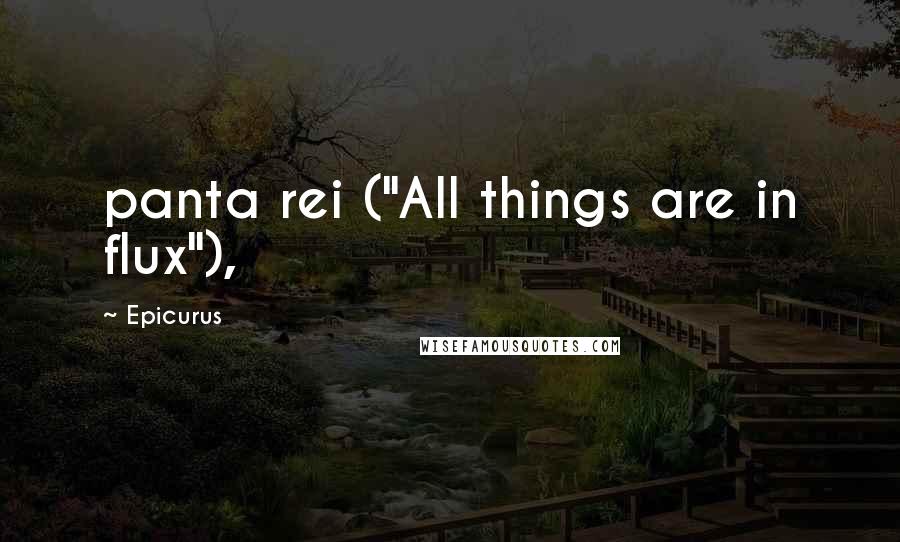 Epicurus Quotes: panta rei ("All things are in flux"),