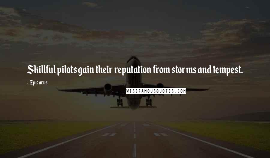 Epicurus Quotes: Skillful pilots gain their reputation from storms and tempest.