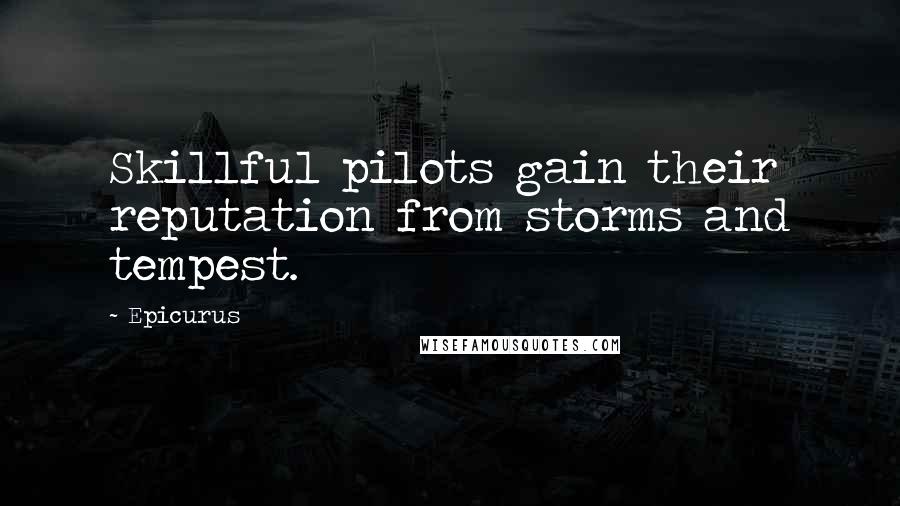 Epicurus Quotes: Skillful pilots gain their reputation from storms and tempest.