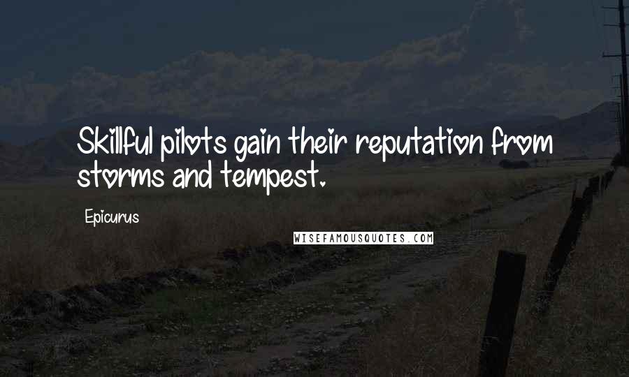 Epicurus Quotes: Skillful pilots gain their reputation from storms and tempest.