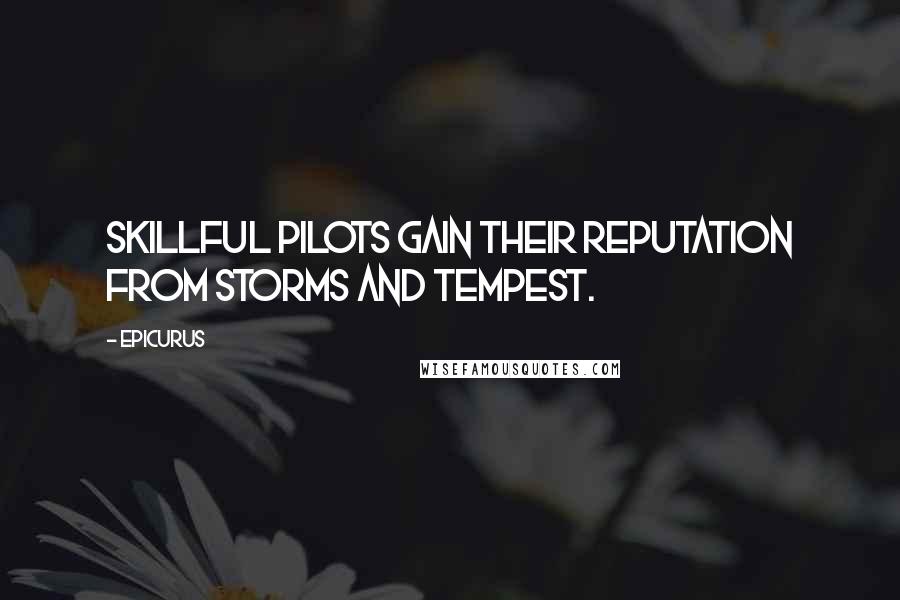 Epicurus Quotes: Skillful pilots gain their reputation from storms and tempest.