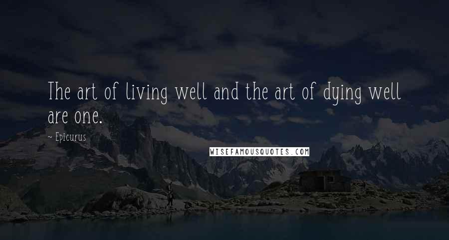 Epicurus Quotes: The art of living well and the art of dying well are one.