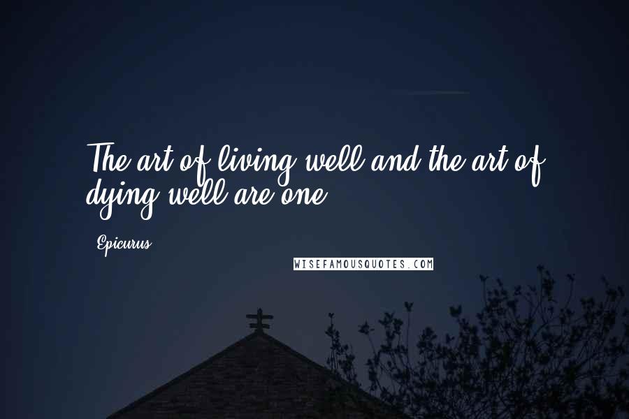 Epicurus Quotes: The art of living well and the art of dying well are one.