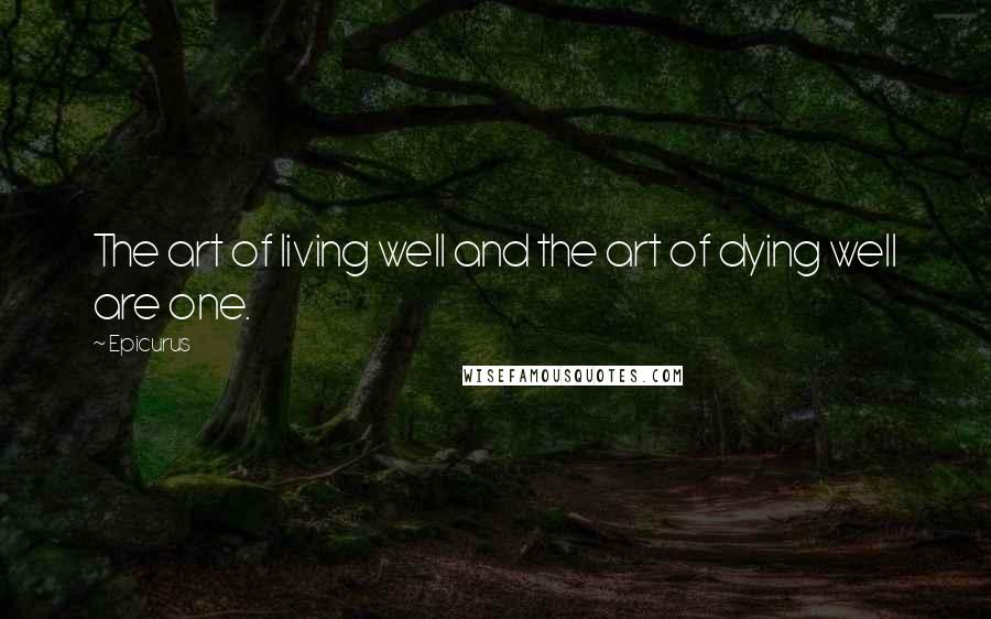 Epicurus Quotes: The art of living well and the art of dying well are one.