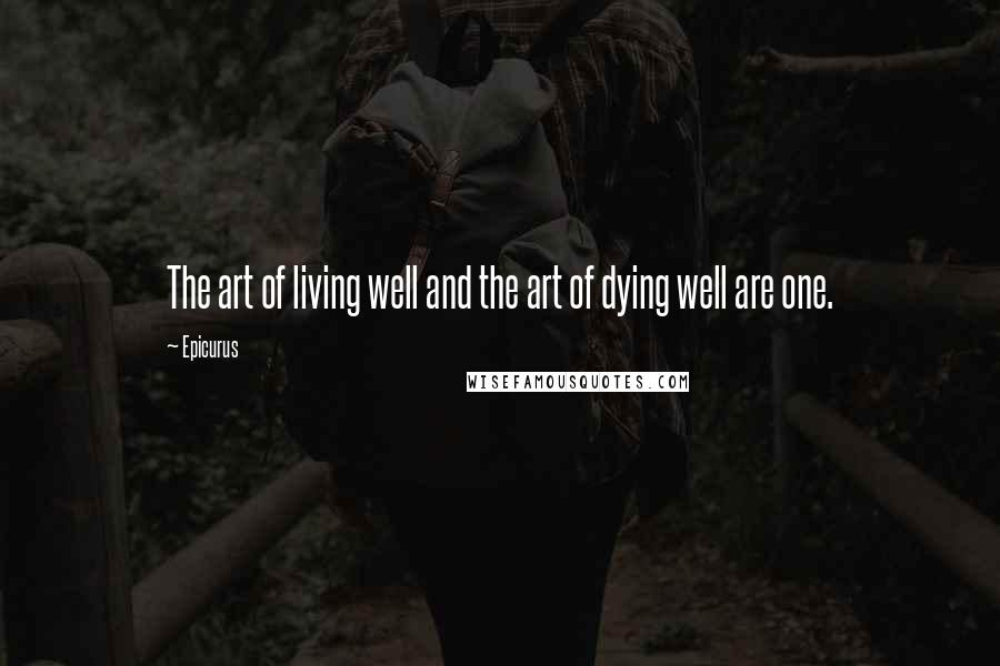 Epicurus Quotes: The art of living well and the art of dying well are one.