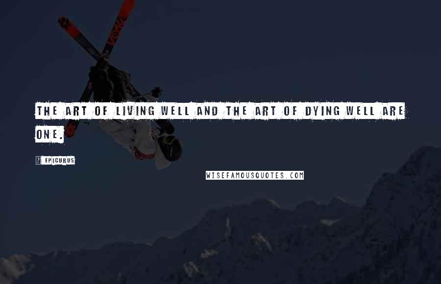 Epicurus Quotes: The art of living well and the art of dying well are one.