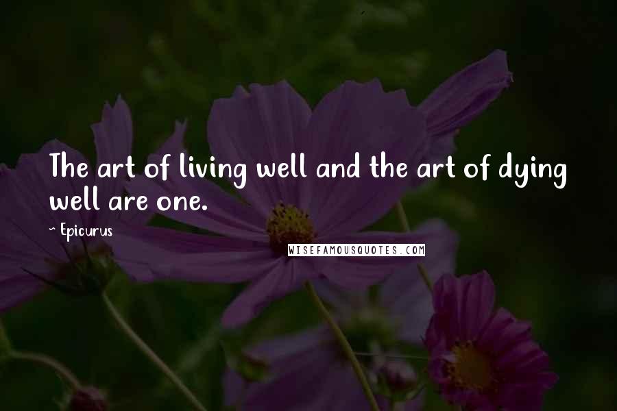 Epicurus Quotes: The art of living well and the art of dying well are one.