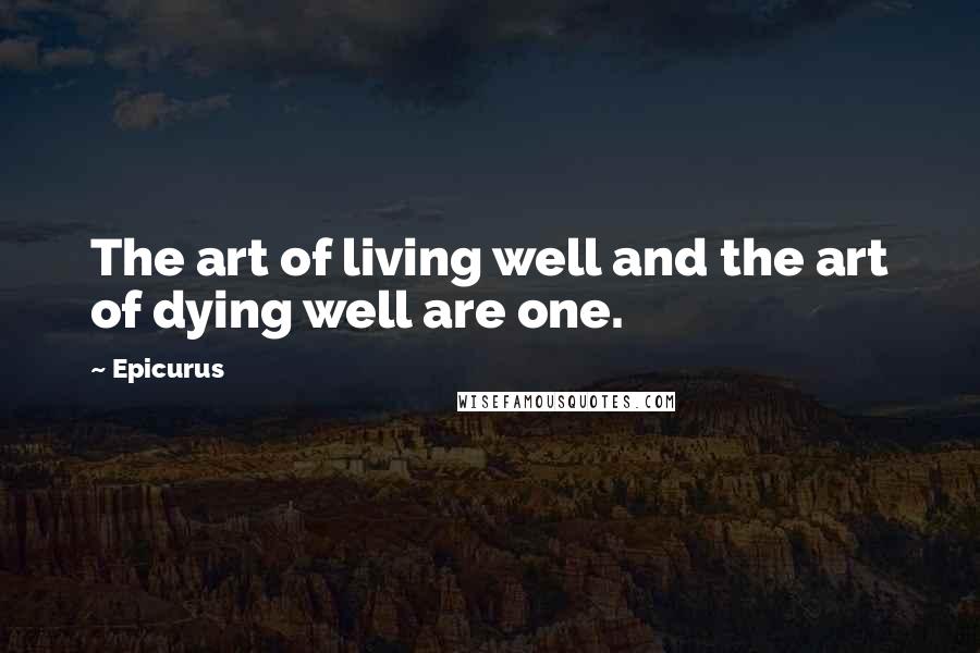 Epicurus Quotes: The art of living well and the art of dying well are one.