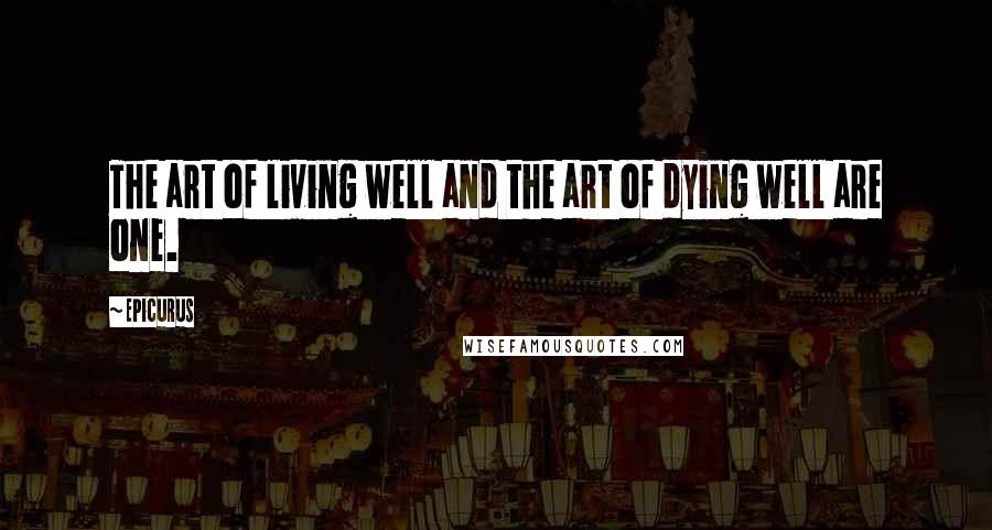 Epicurus Quotes: The art of living well and the art of dying well are one.