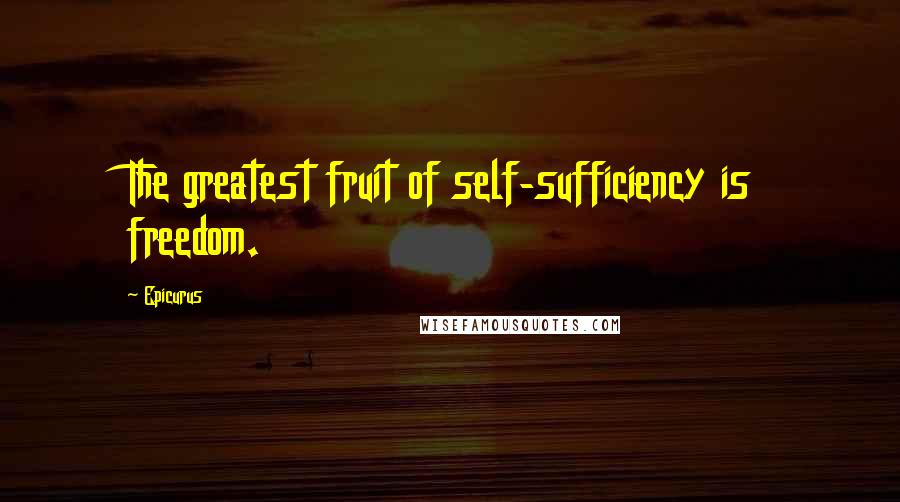 Epicurus Quotes: The greatest fruit of self-sufficiency is freedom.