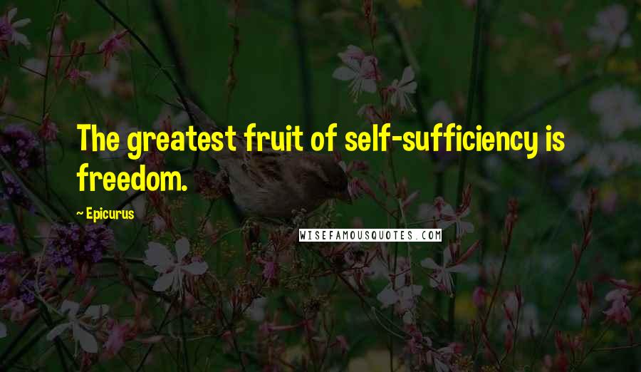 Epicurus Quotes: The greatest fruit of self-sufficiency is freedom.