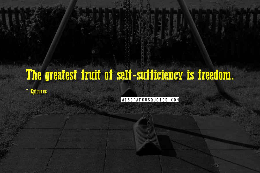 Epicurus Quotes: The greatest fruit of self-sufficiency is freedom.