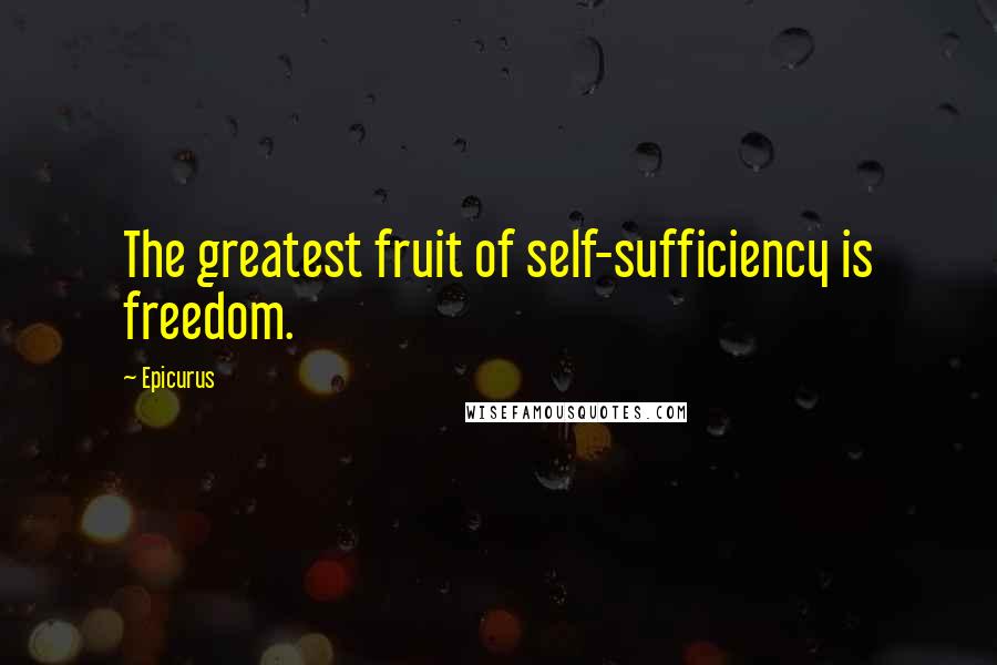 Epicurus Quotes: The greatest fruit of self-sufficiency is freedom.