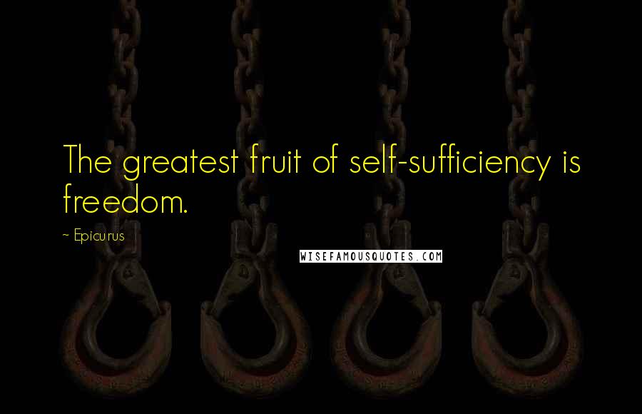 Epicurus Quotes: The greatest fruit of self-sufficiency is freedom.