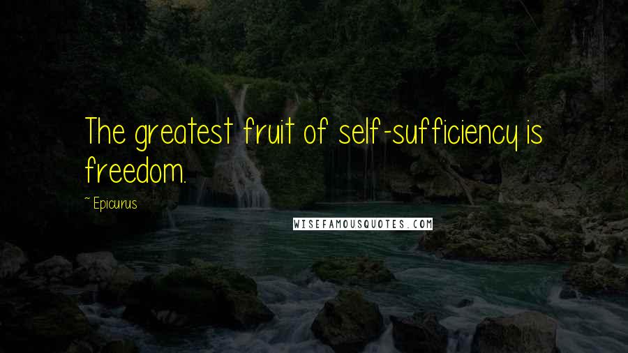 Epicurus Quotes: The greatest fruit of self-sufficiency is freedom.