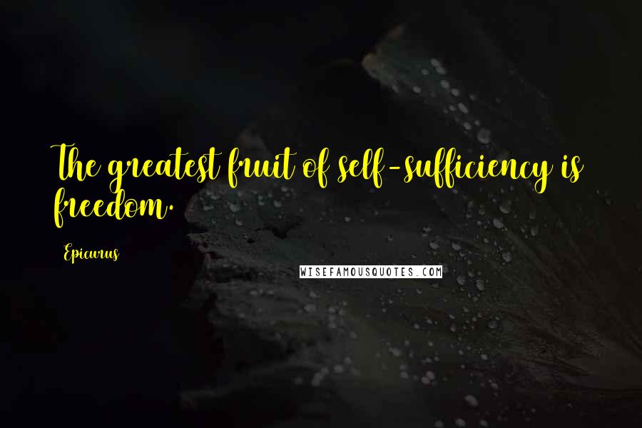Epicurus Quotes: The greatest fruit of self-sufficiency is freedom.