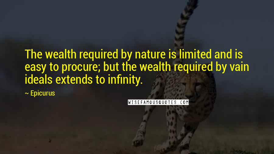 Epicurus Quotes: The wealth required by nature is limited and is easy to procure; but the wealth required by vain ideals extends to infinity.