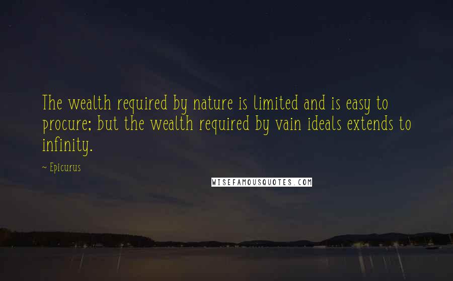 Epicurus Quotes: The wealth required by nature is limited and is easy to procure; but the wealth required by vain ideals extends to infinity.