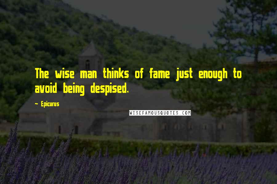 Epicurus Quotes: The wise man thinks of fame just enough to avoid being despised.