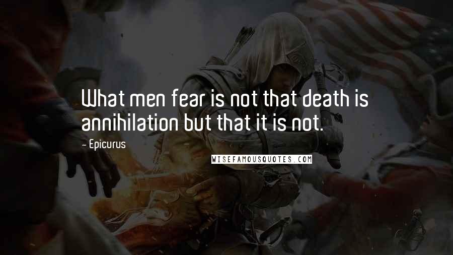 Epicurus Quotes: What men fear is not that death is annihilation but that it is not.