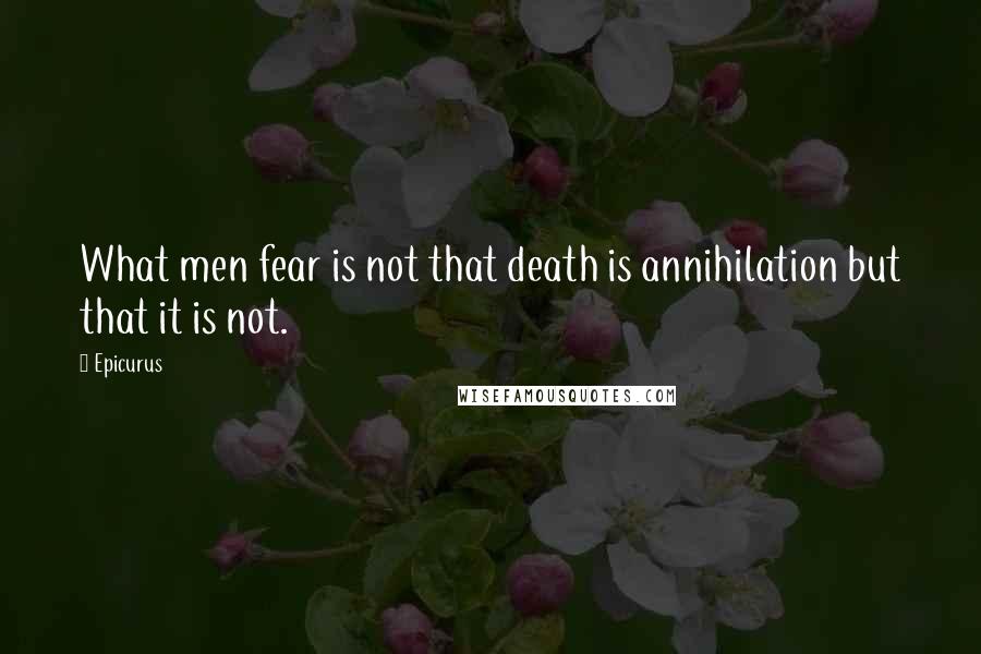 Epicurus Quotes: What men fear is not that death is annihilation but that it is not.