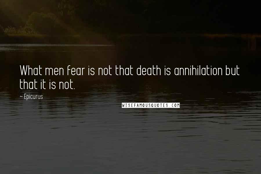 Epicurus Quotes: What men fear is not that death is annihilation but that it is not.