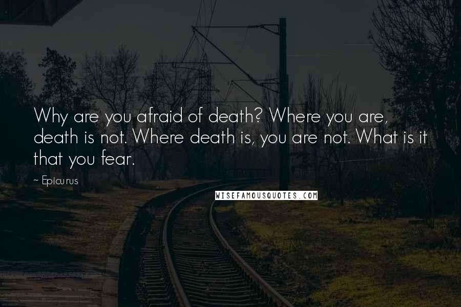 Epicurus Quotes: Why are you afraid of death? Where you are, death is not. Where death is, you are not. What is it that you fear.