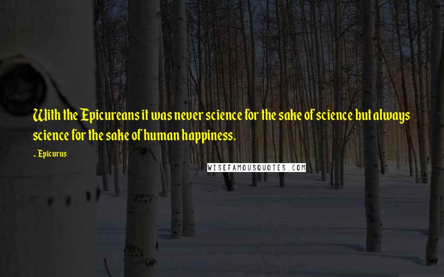 Epicurus Quotes: With the Epicureans it was never science for the sake of science but always science for the sake of human happiness.