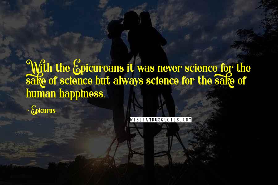 Epicurus Quotes: With the Epicureans it was never science for the sake of science but always science for the sake of human happiness.