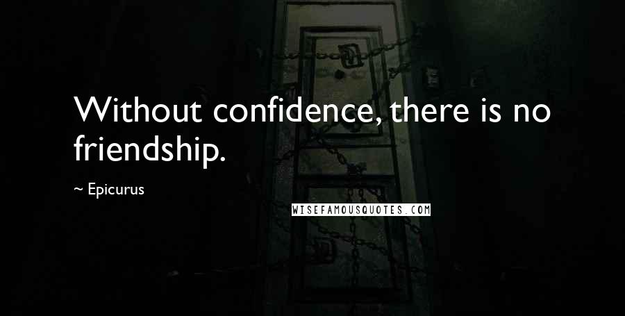 Epicurus Quotes: Without confidence, there is no friendship.